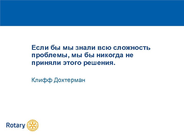 Если бы мы знали всю сложность проблемы, мы бы никогда не приняли этого решения.