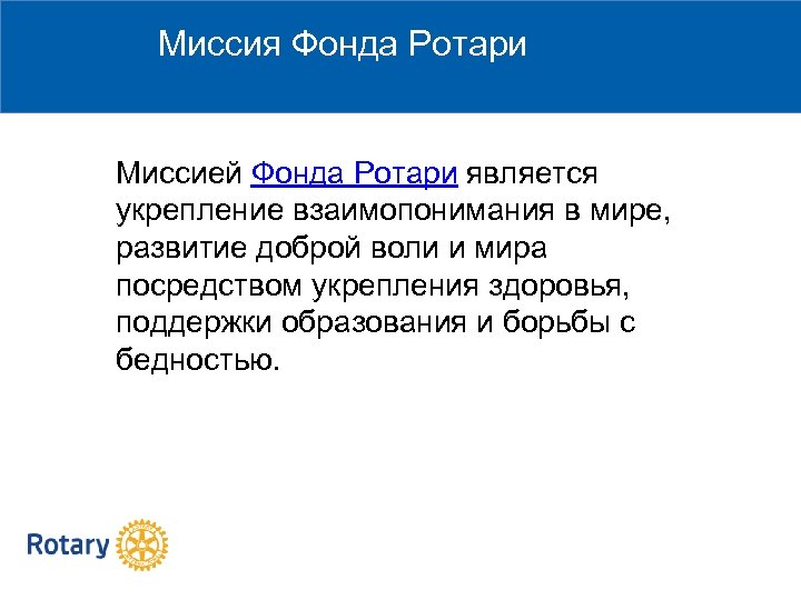 Миссия Фонда Ротари Миссией Фонда Ротари является укрепление взаимопонимания в мире, развитие доброй воли