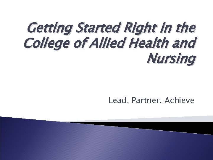 Getting Started Right in the College of Allied Health and Nursing Lead, Partner, Achieve