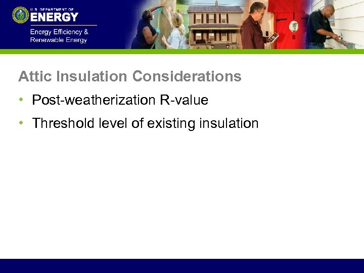 Attic Insulation Considerations • Post-weatherization R-value • Threshold level of existing insulation 