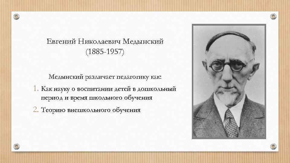 Евгений Николаевич Медынский (1885 -1957) Медынский различает педагогику как: 1. Как науку о воспитании