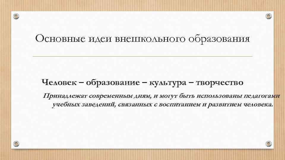 Основные идеи внешкольного образования Человек – образование – культура – творчество Принадлежат современным дням,