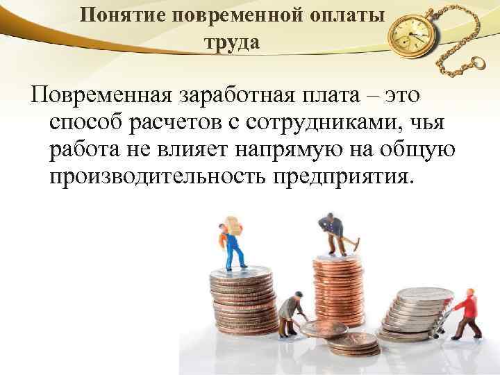 Понятие повременной оплаты труда Повременная заработная плата – это способ расчетов с сотрудниками, чья