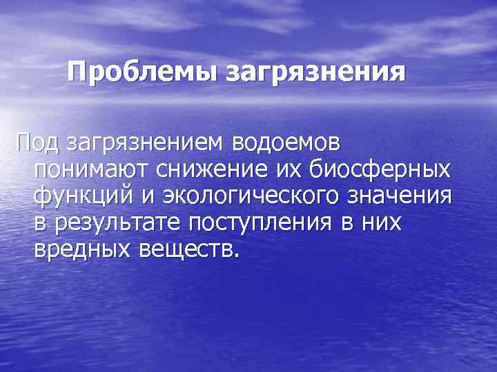 Проблемы загрязнения Под загрязнением водоемов понимают снижение их биосферных функций и экологического значения в