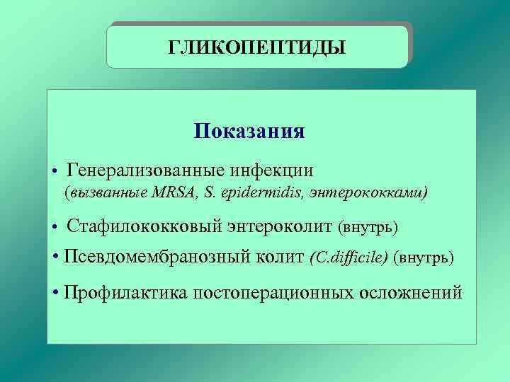 ГЛИКОПЕПТИДЫ Показания • Генерализованные инфекции (вызванные MRSA, S. epidermidis, энтерококками) • Стафилококковый энтероколит (внутрь)