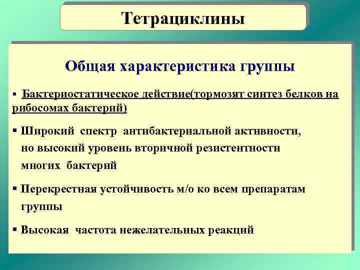 Тетрациклины Общая характеристика группы § Бактериостатическое действие(тормозят синтез белков на рибосомах бактерий) § Широкий