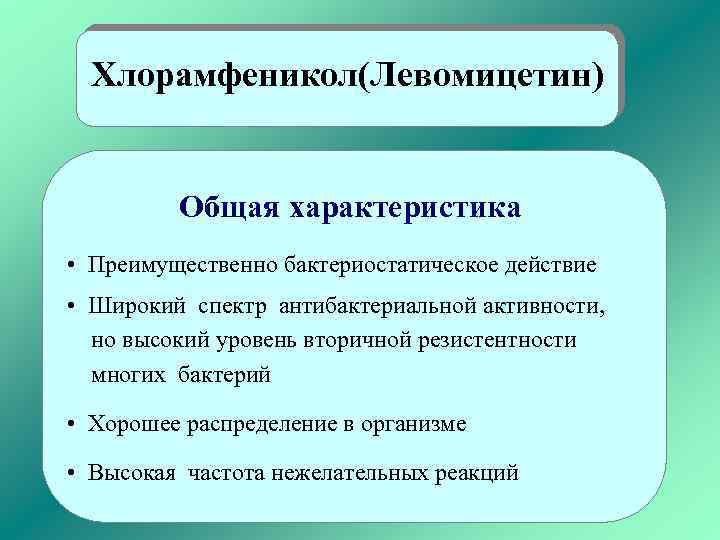 Хлорамфеникол(Левомицетин) Общая характеристика • Преимущественно бактериостатическое действие • Широкий спектр антибактериальной активности, но высокий