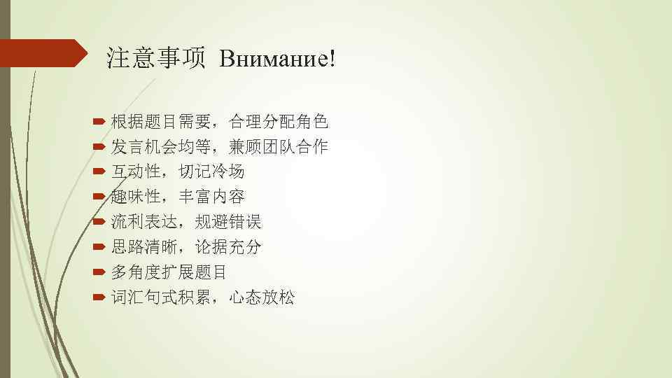 注意事项 Внимание! 根据题目需要，合理分配角色 发言机会均等，兼顾团队合作 互动性，切记冷场 趣味性，丰富内容 流利表达，规避错误 思路清晰，论据充分 多角度扩展题目 词汇句式积累，心态放松 