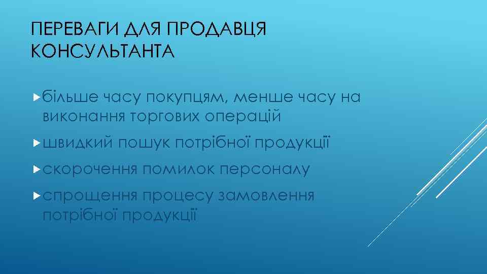 ПЕРЕВАГИ ДЛЯ ПРОДАВЦЯ КОНСУЛЬТАНТА більше часу покупцям, менше часу на виконання торгових операцій швидкий