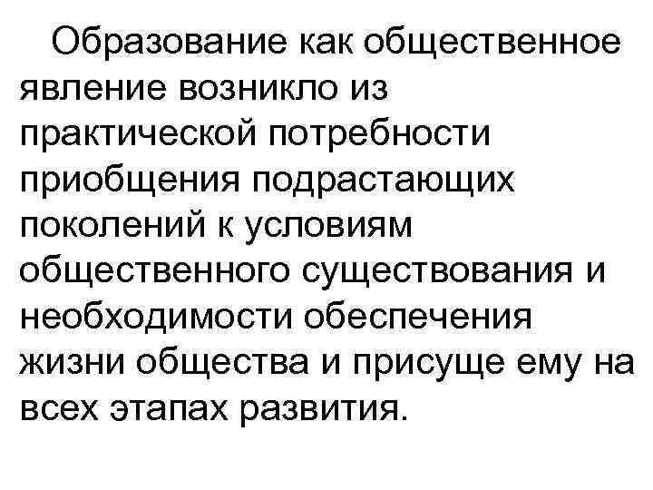 Образование как общественное явление возникло из практической потребности приобщения подрастающих поколений к условиям общественного