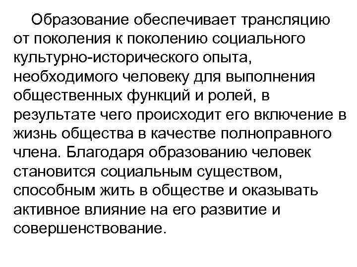 Образование обеспечивает трансляцию от поколения к поколению социального культурно-исторического опыта, необходимого человеку для выполнения