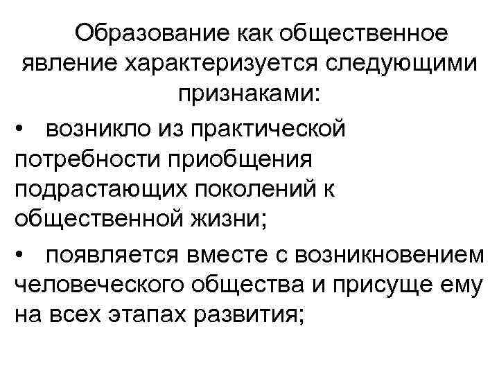 Образование как общественное явление характеризуется следующими признаками: • возникло из практической потребности приобщения подрастающих