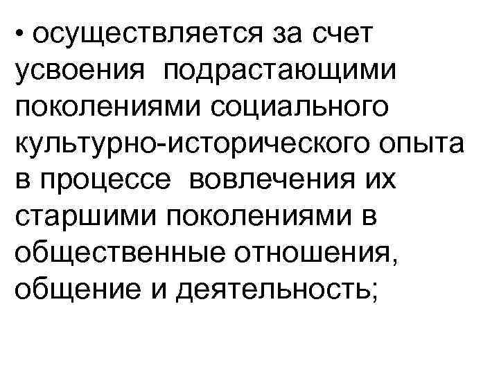  • осуществляется за счет усвоения подрастающими поколениями социального культурно-исторического опыта в процессе вовлечения