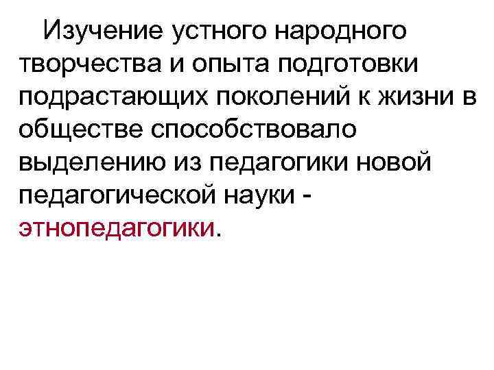 Изучение устного народного творчества и опыта подготовки подрастающих поколений к жизни в обществе способствовало