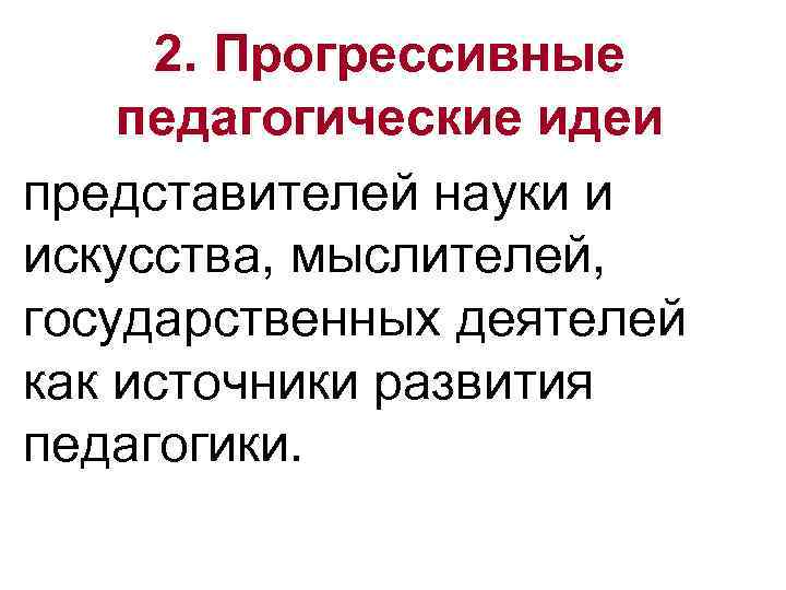 2. Прогрессивные педагогические идеи представителей науки и искусства, мыслителей, государственных деятелей как источники развития