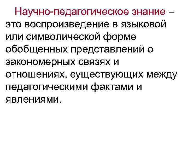 Научно-педагогическое знание – это воспроизведение в языковой или символической форме обобщенных представлений о закономерных