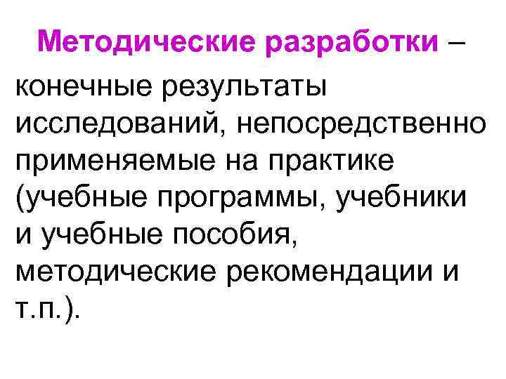 Методические разработки – конечные результаты исследований, непосредственно применяемые на практике (учебные программы, учебники и