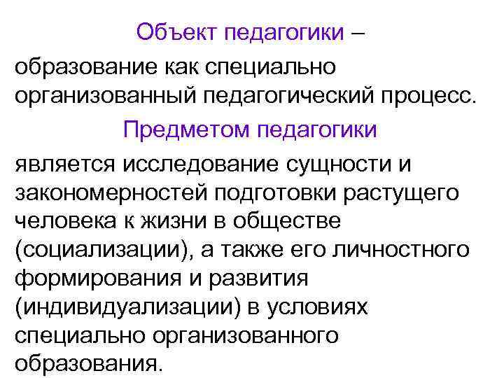 Объект педагогики – образование как специально организованный педагогический процесс. Предметом педагогики является исследование сущности