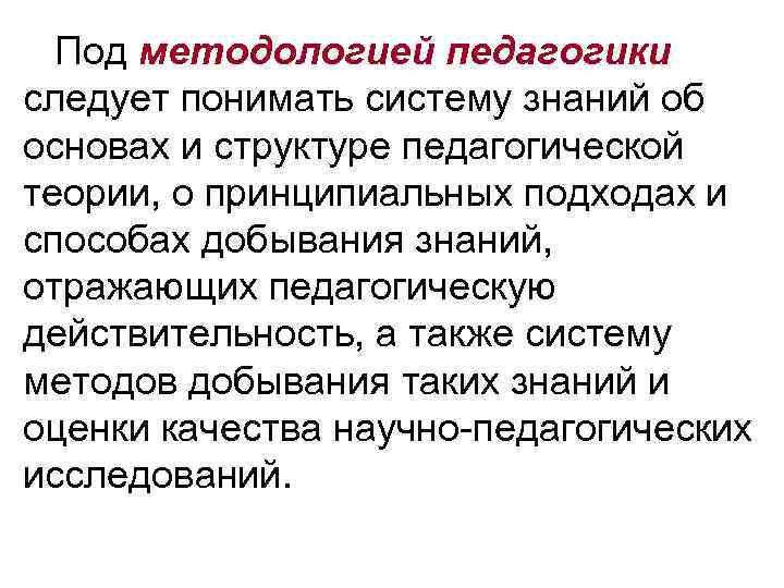 Под методологией педагогики следует понимать систему знаний об основах и структуре педагогической теории, о