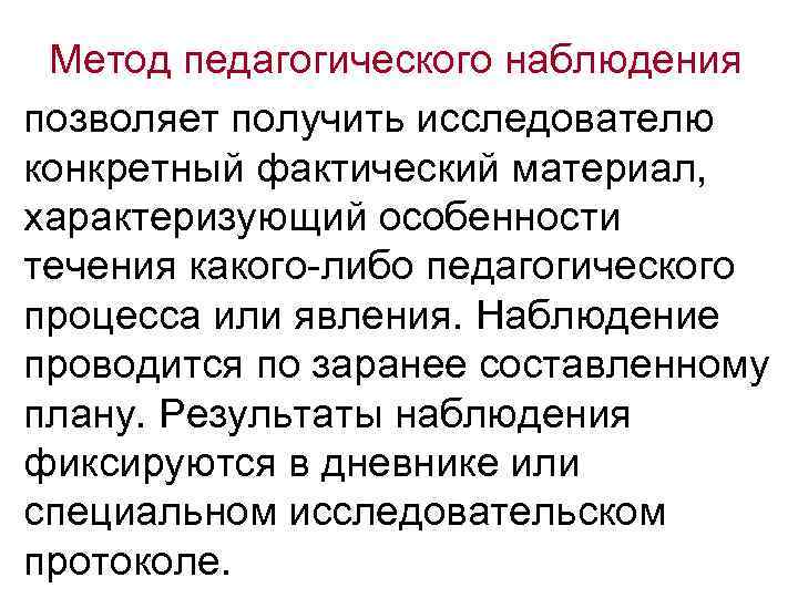 Метод педагогического наблюдения позволяет получить исследователю конкретный фактический материал, характеризующий особенности течения какого-либо педагогического