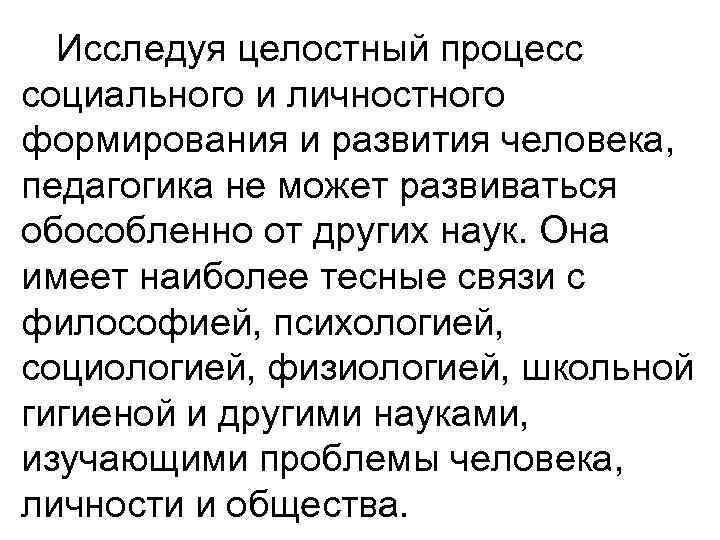 Исследуя целостный процесс социального и личностного формирования и развития человека, педагогика не может развиваться