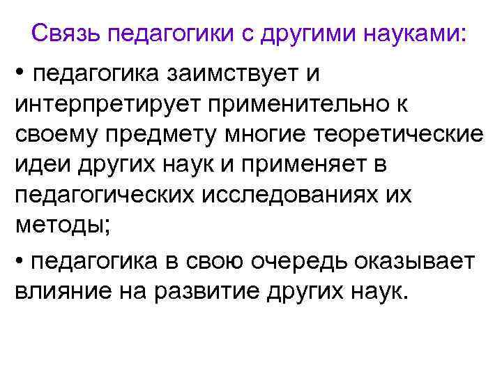 Связь педагогики с другими науками: • педагогика заимствует и интерпретирует применительно к своему предмету