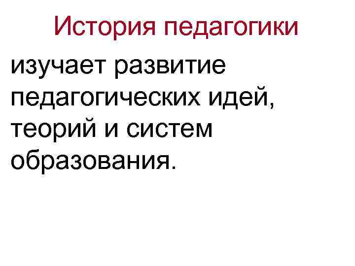 История педагогики изучает развитие педагогических идей, теорий и систем образования. 