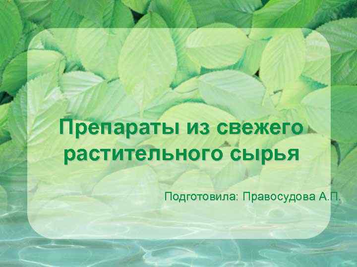 Препараты из свежего растительного сырья Подготовила: Правосудова А. П. 