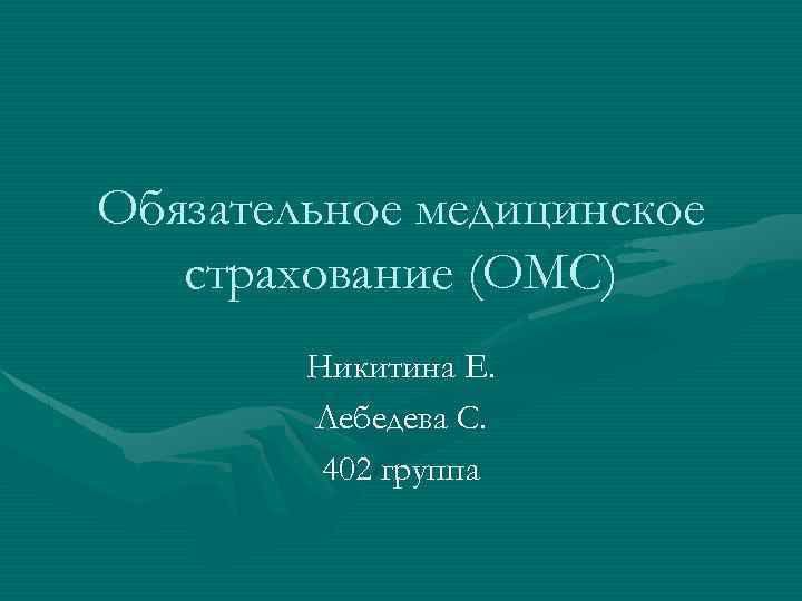 Обязательное медицинское страхование (ОМС) Никитина Е. Лебедева С. 402 группа 