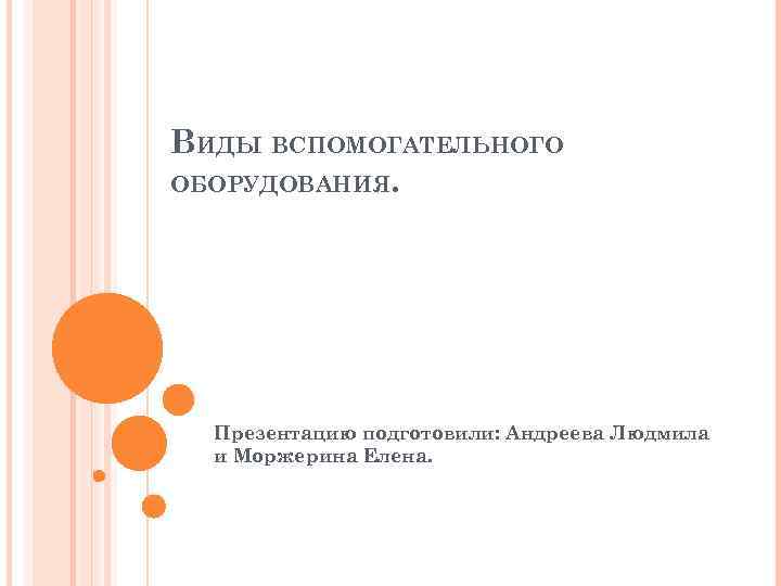 ВИДЫ ВСПОМОГАТЕЛЬНОГО ОБОРУДОВАНИЯ. Презентацию подготовили: Андреева Людмила и Моржерина Елена. 