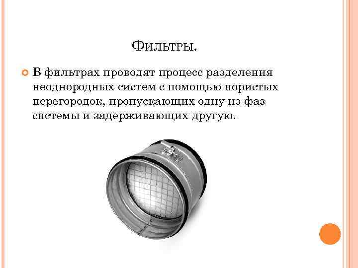 ФИЛЬТРЫ. В фильтрах проводят процесс разделения неоднородных систем с помощью пористых перегородок, пропускающих одну