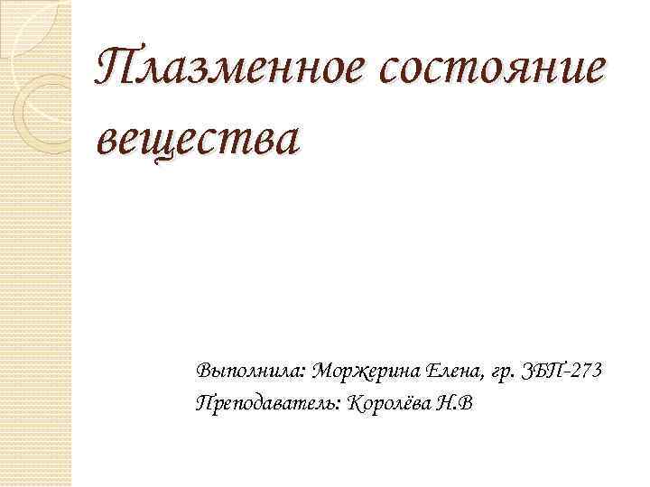 Плазменное состояние вещества Выполнила: Моржерина Елена, гр. ЗБП-273 Преподаватель: Королёва Н. В 