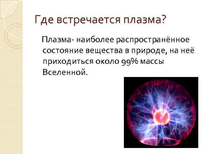 Где встречается плазма? Плазма- наиболее распространённое состояние вещества в природе, на неё приходиться около