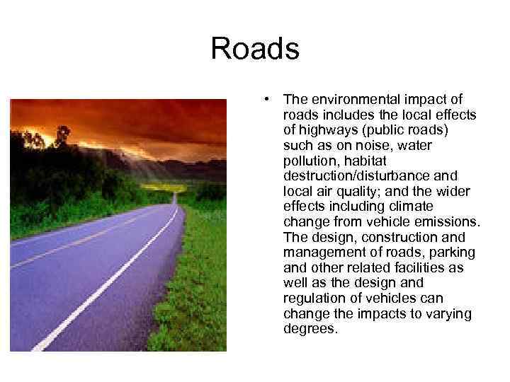 Roads • The environmental impact of roads includes the local effects of highways (public