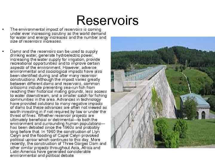 Reservoirs • The environmental impact of reservoirs is coming under ever increasing scrutiny as