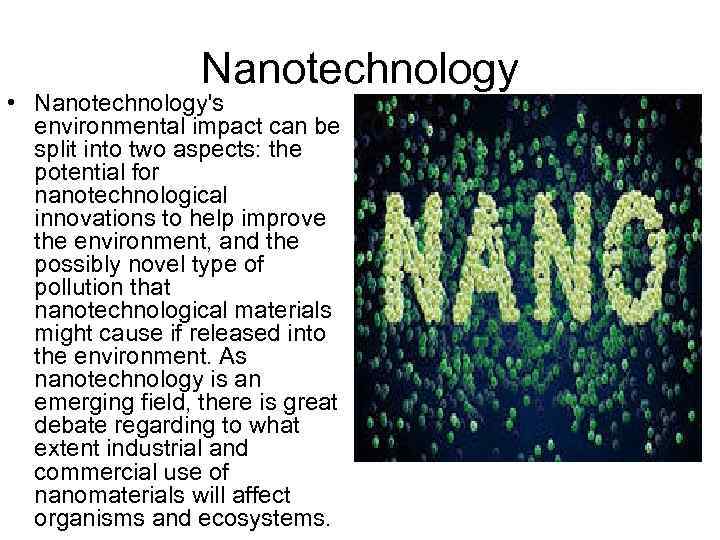 Nanotechnology • Nanotechnology's environmental impact can be split into two aspects: the potential for