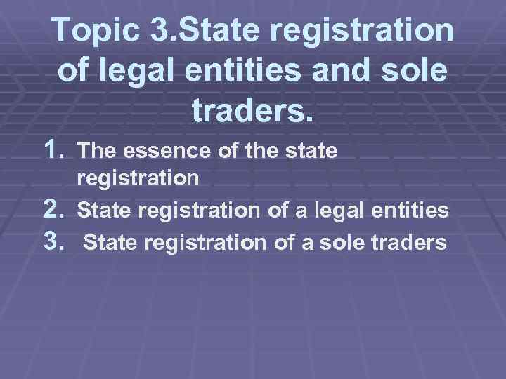 Topic 3. State registration of legal entities and sole traders. 1. The essence of