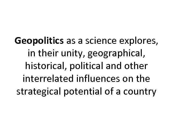 Geopolitics as a science explores, in their unity, geographical, historical, political and other interrelated