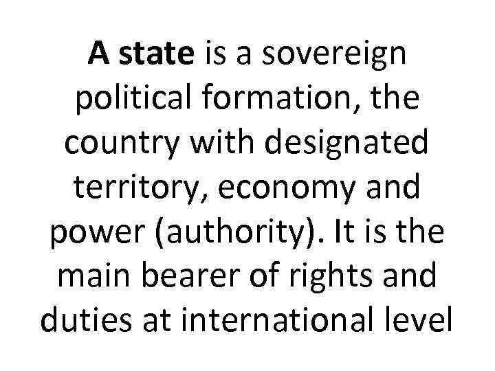 A state is a sovereign political formation, the country with designated territory, economy and