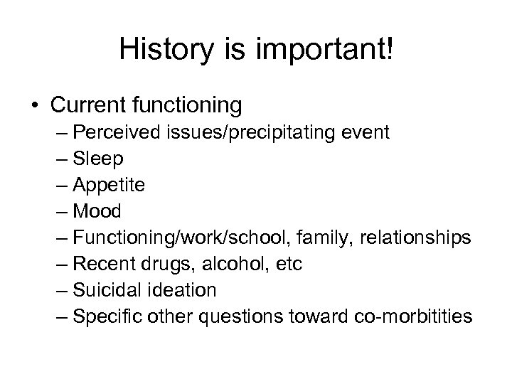 History is important! • Current functioning – Perceived issues/precipitating event – Sleep – Appetite