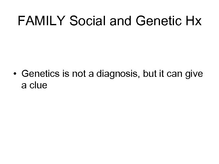 FAMILY Social and Genetic Hx • Genetics is not a diagnosis, but it can