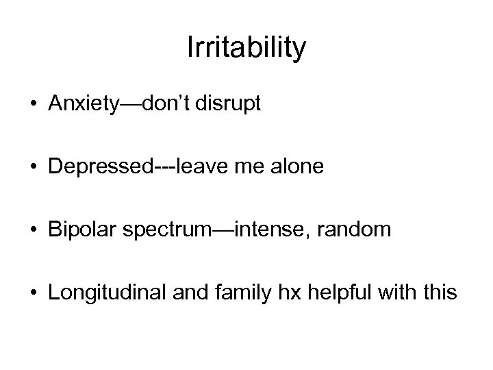 Irritability • Anxiety—don’t disrupt • Depressed---leave me alone • Bipolar spectrum—intense, random • Longitudinal