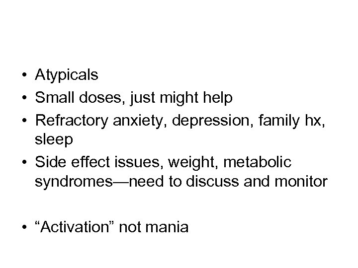  • Atypicals • Small doses, just might help • Refractory anxiety, depression, family