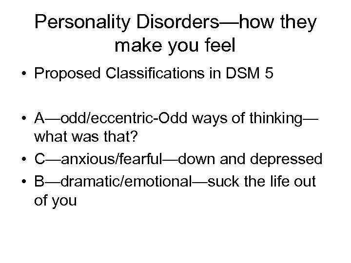 Personality Disorders—how they make you feel • Proposed Classifications in DSM 5 • A—odd/eccentric-Odd