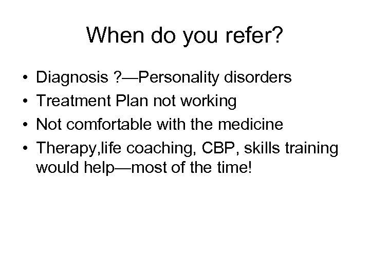 When do you refer? • • Diagnosis ? —Personality disorders Treatment Plan not working