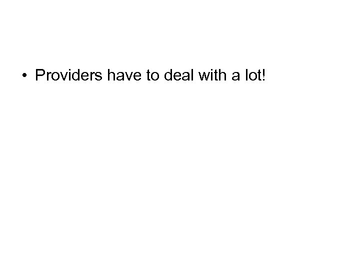  • Providers have to deal with a lot! 