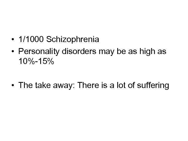  • 1/1000 Schizophrenia • Personality disorders may be as high as 10%-15% •