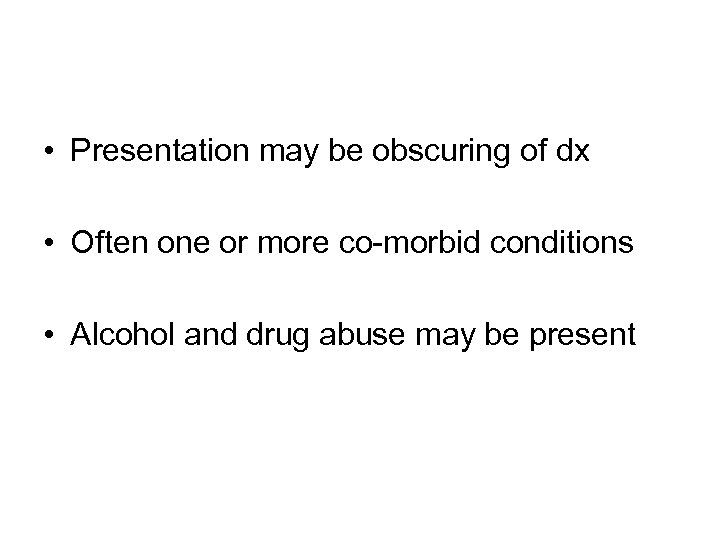  • Presentation may be obscuring of dx • Often one or more co-morbid