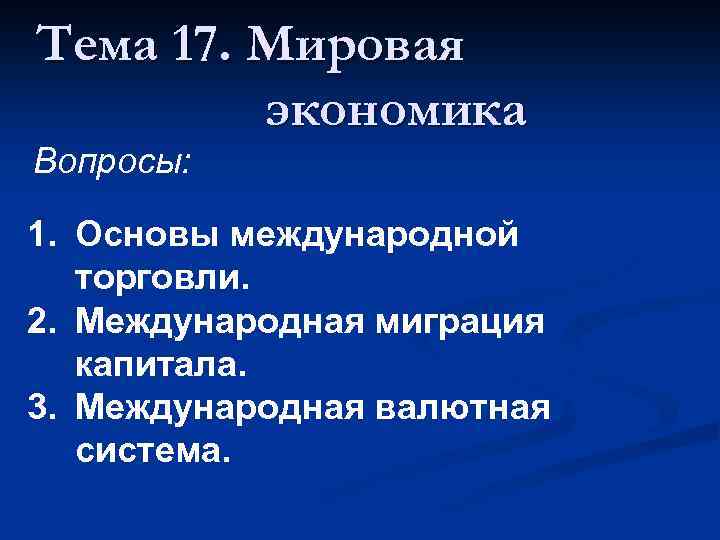 Тема 17. Мировая экономика Вопросы: 1. Основы международной торговли. 2. Международная миграция капитала. 3.