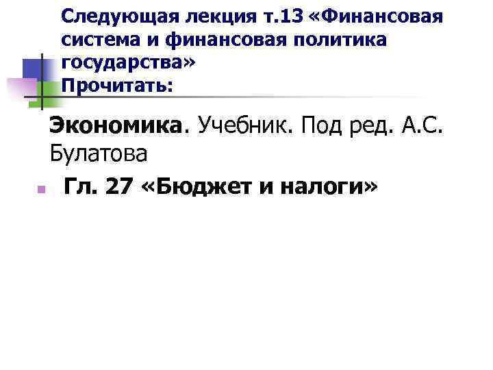 Следующая лекция т. 13 «Финансовая система и финансовая политика государства» Прочитать: Экономика. Учебник. Под